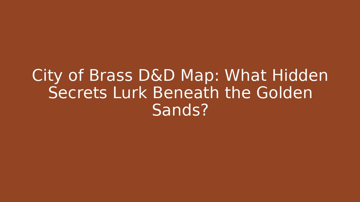 City of Brass D&D Map: What Hidden Secrets Lurk Beneath the Golden Sands?