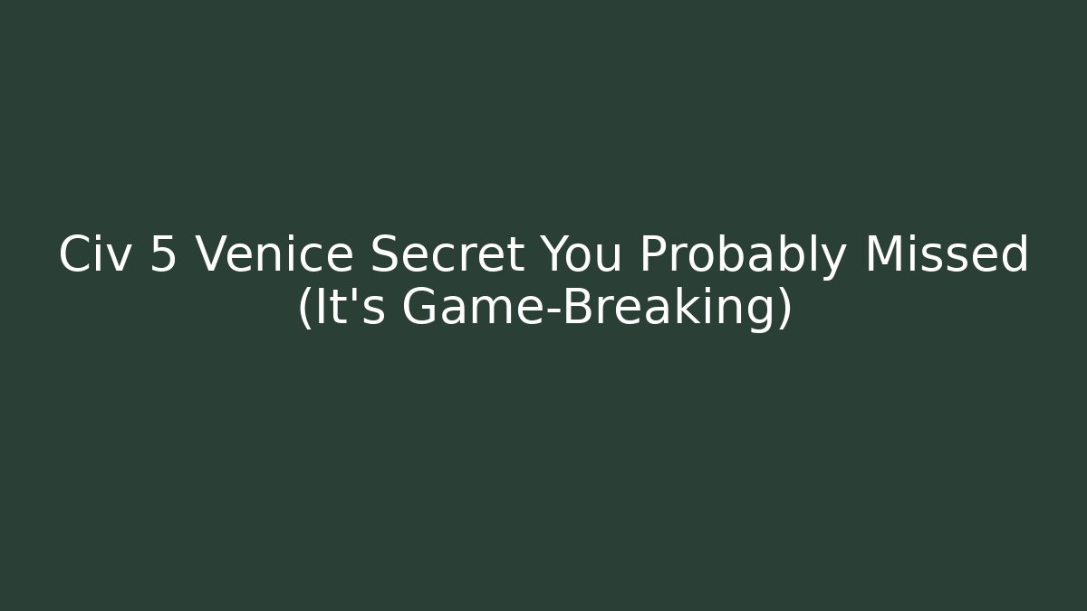 Civ 5 Venice Secret You Probably Missed (It's Game-Breaking)