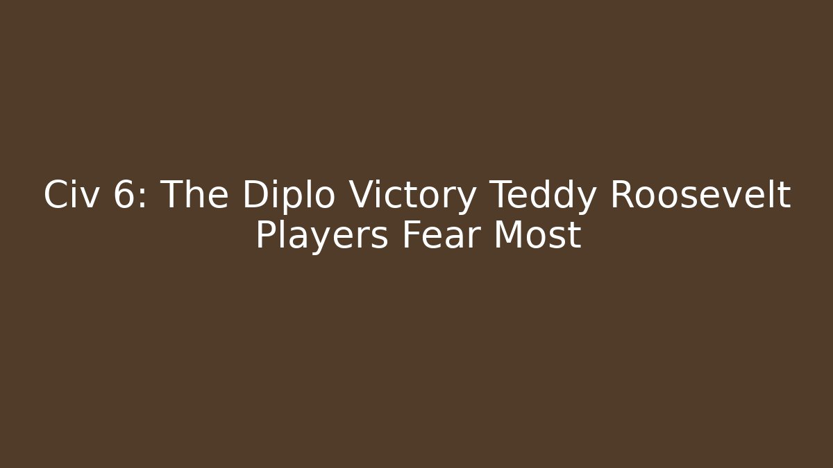 Civ 6: The Diplo Victory Teddy Roosevelt Players Fear Most