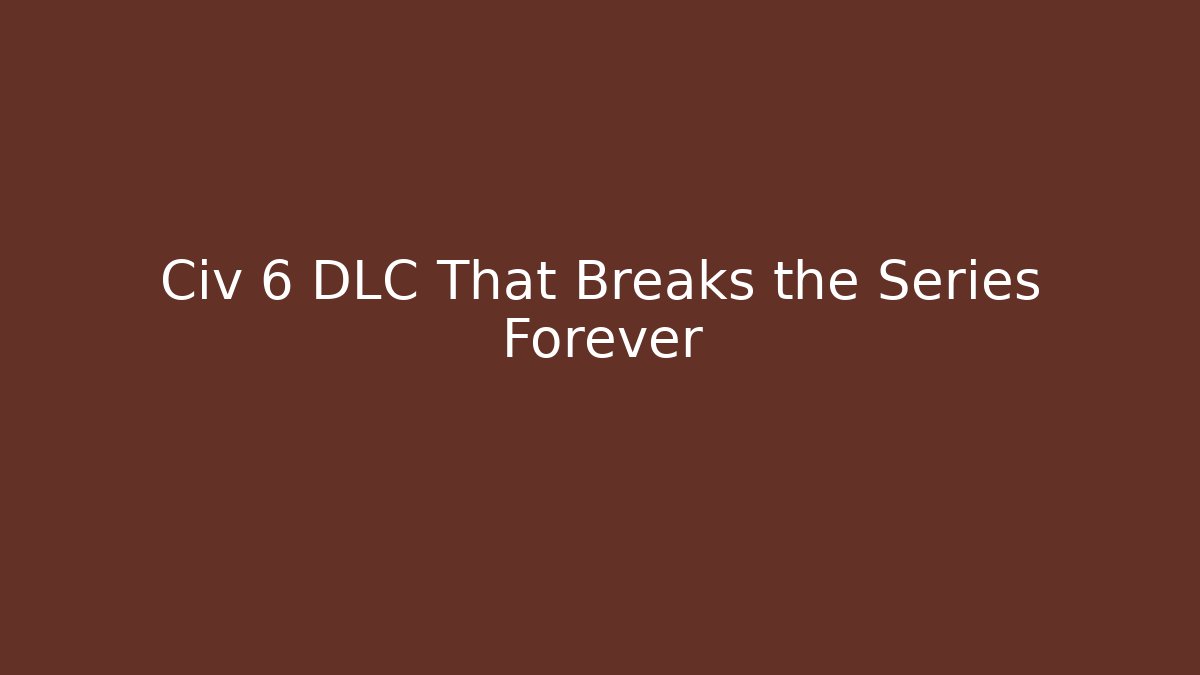 Civ 6 DLC That Breaks the Series Forever