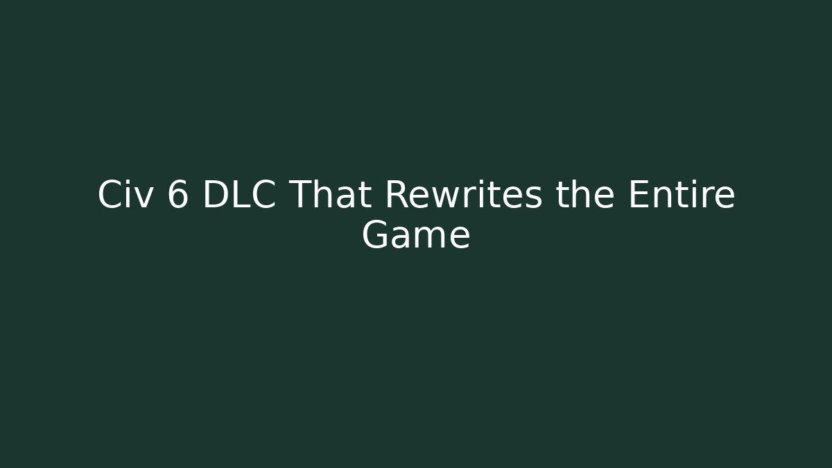 Civ 6 DLC That Rewrites the Entire Game