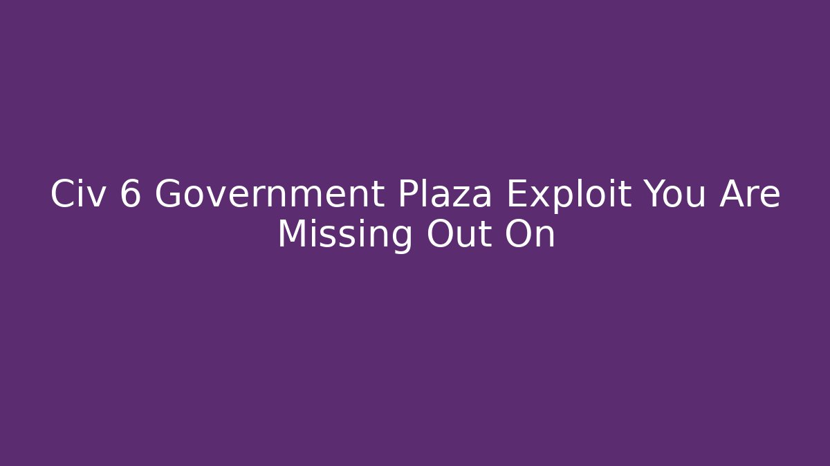Civ 6 Government Plaza Exploit You Are Missing Out On - Andrea Zevedo