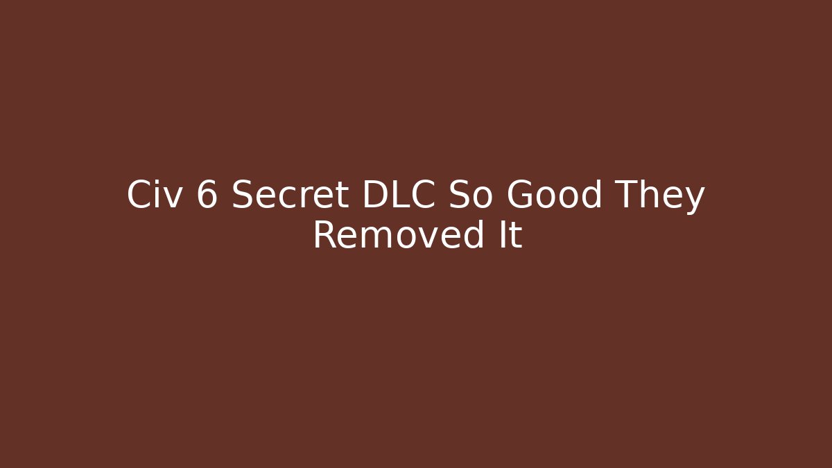 Civ 6 Secret DLC So Good They Removed It
