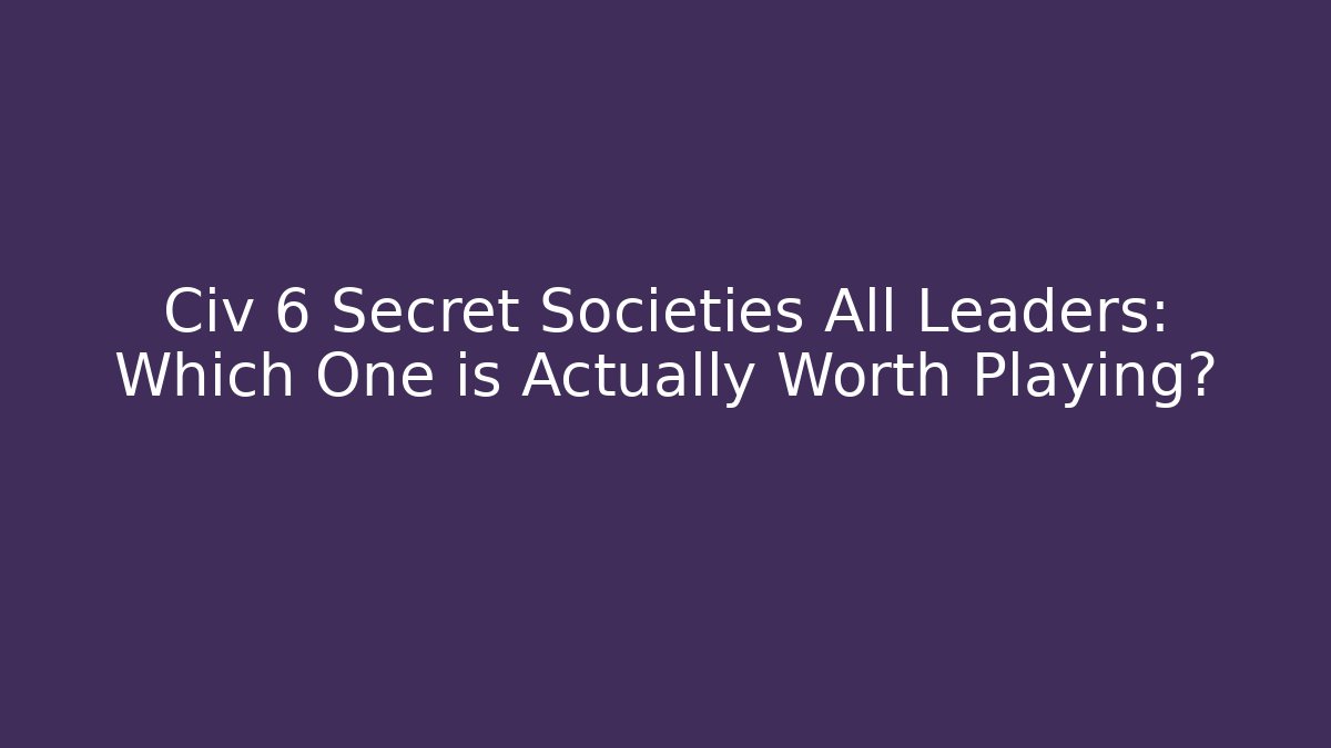 Civ 6 Secret Societies All Leaders: Which One is Actually Worth Playing?