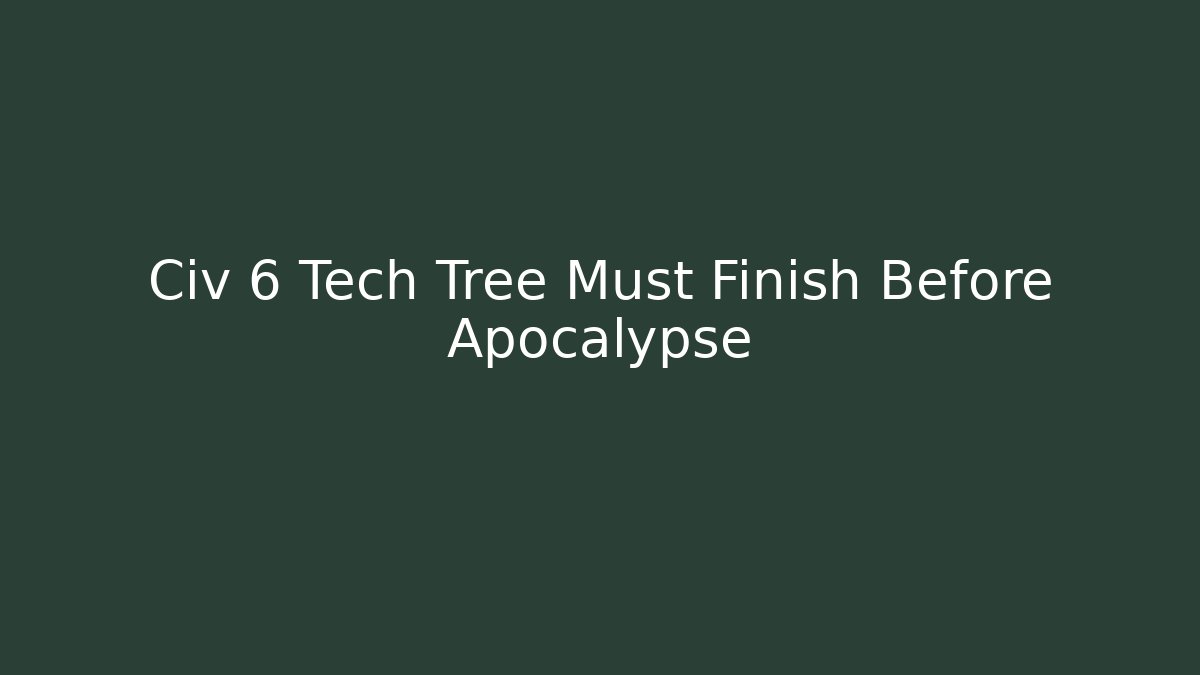 Civ 6 Tech Tree Must Finish Before Apocalypse