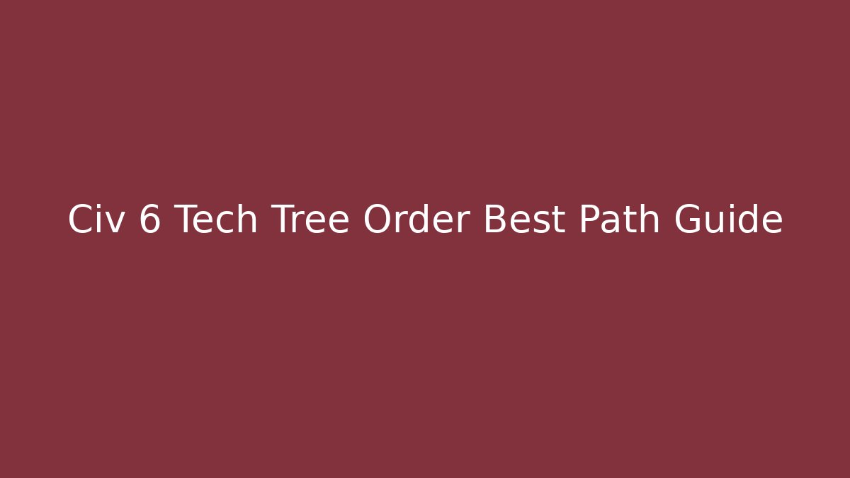 Civ 6 Tech Tree Order Best Path Guide - Andrea Zevedo