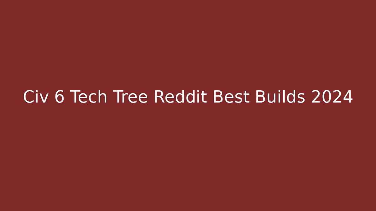 Civ 6 Tech Tree Reddit Best Builds 2024