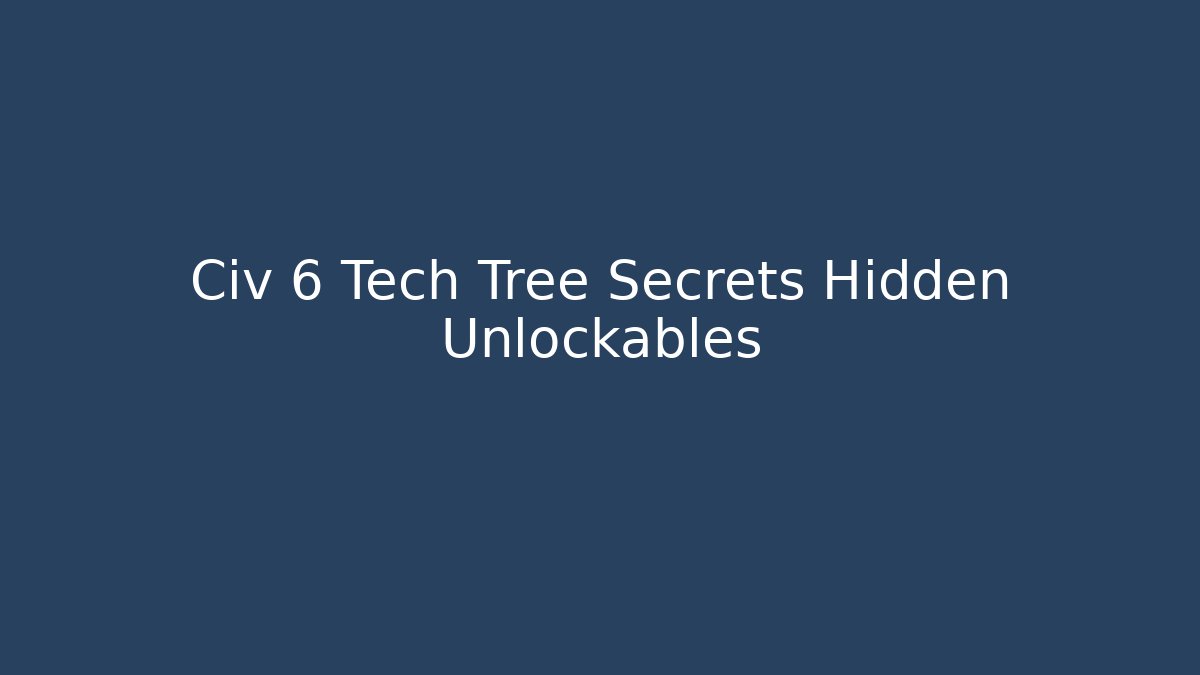 Civ 6 Tech Tree Secrets Hidden Unlockables