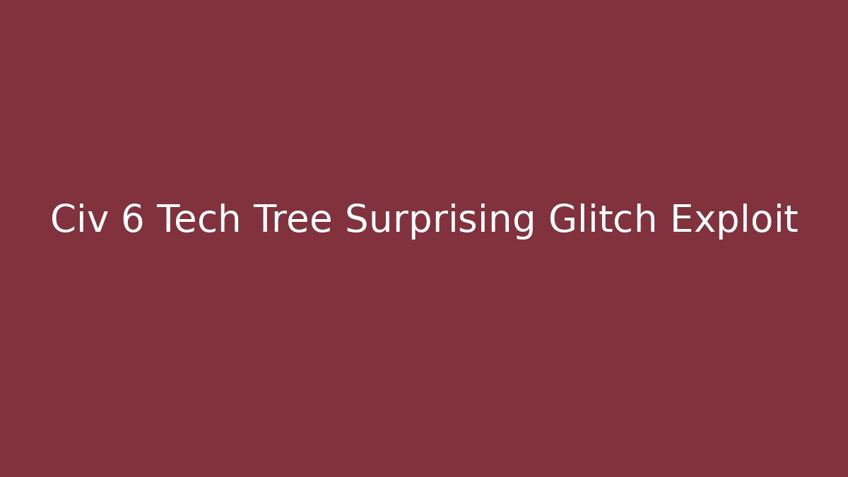 Civ 6 Tech Tree Surprising Glitch Exploit - Andrea Zevedo