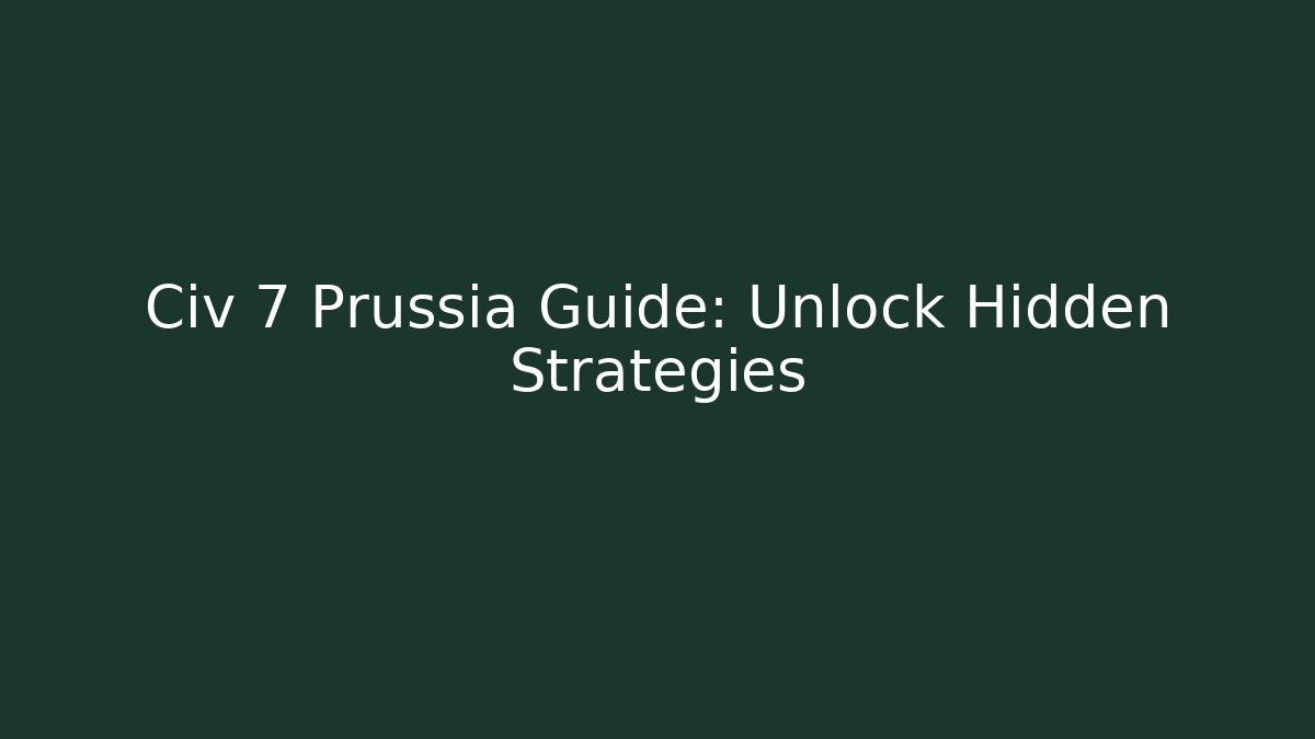 Civ 7 Prussia Guide: Unlock Hidden Strategies