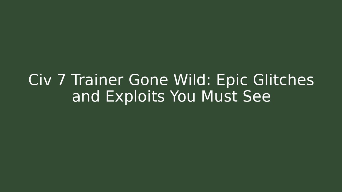 Civ 7 Trainer Gone Wild: Epic Glitches and Exploits You Must See