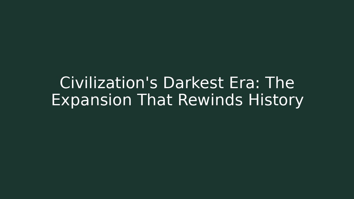 Civilization's Darkest Era: The Expansion That Rewinds History