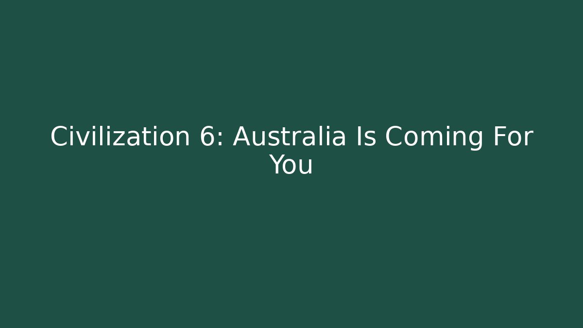 Civilization 6: Australia Is Coming For You