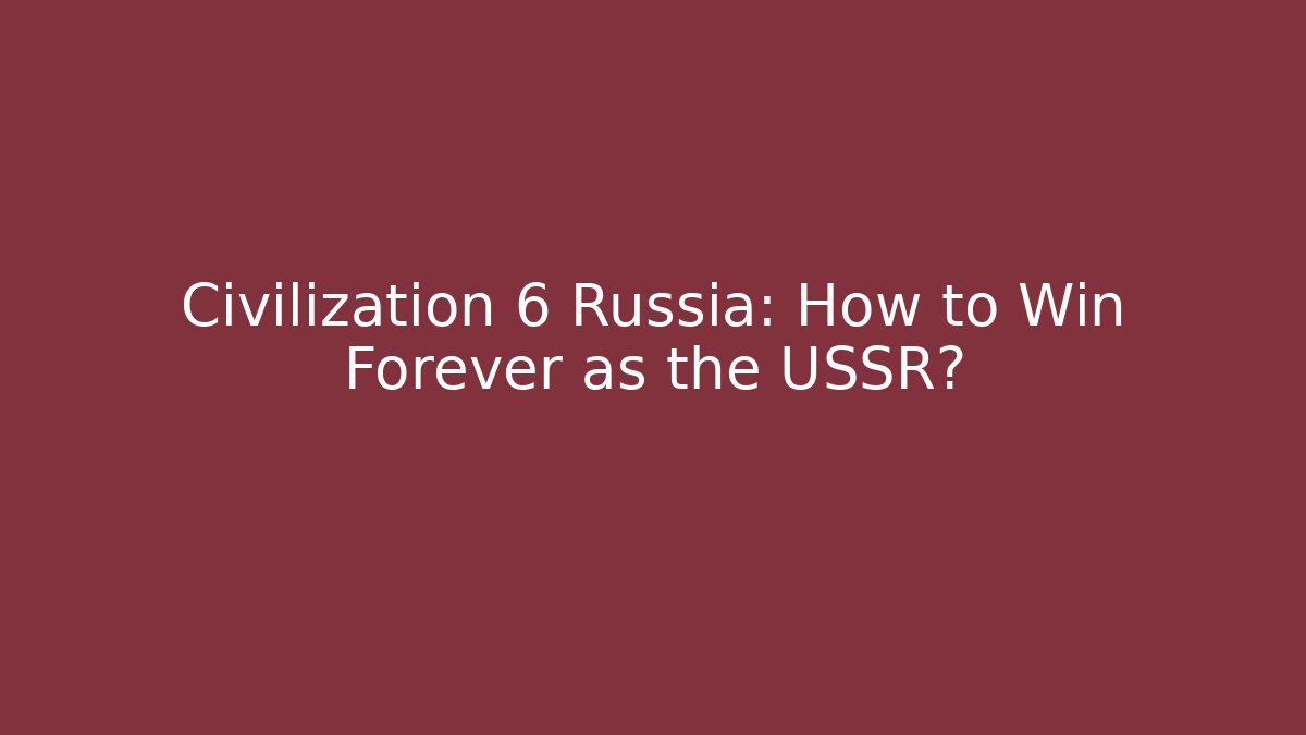Civilization 6 Russia: How to Win Forever as the USSR?