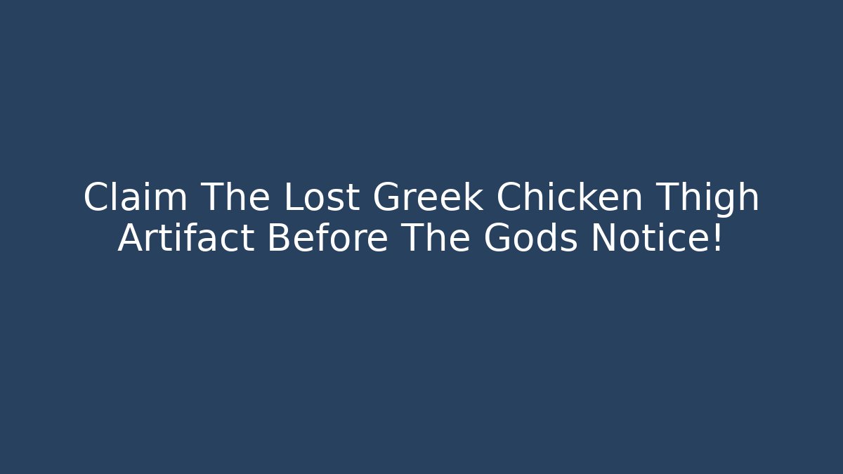 Claim The Lost Greek Chicken Thigh Artifact Before The Gods Notice!