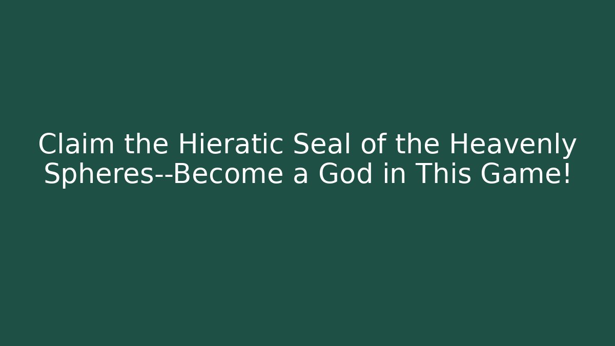 Claim the Hieratic Seal of the Heavenly Spheres—Become a God in This Game!