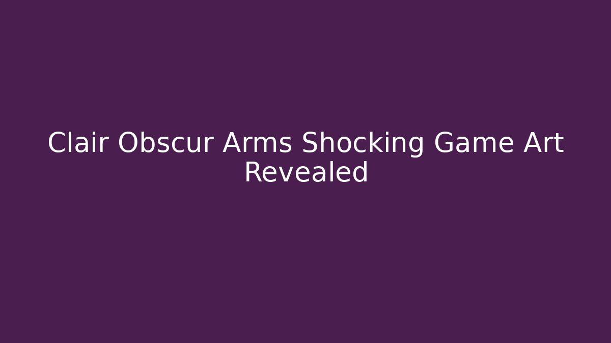 Clair Obscur Arms Shocking Game Art Revealed - Andrea Zevedo