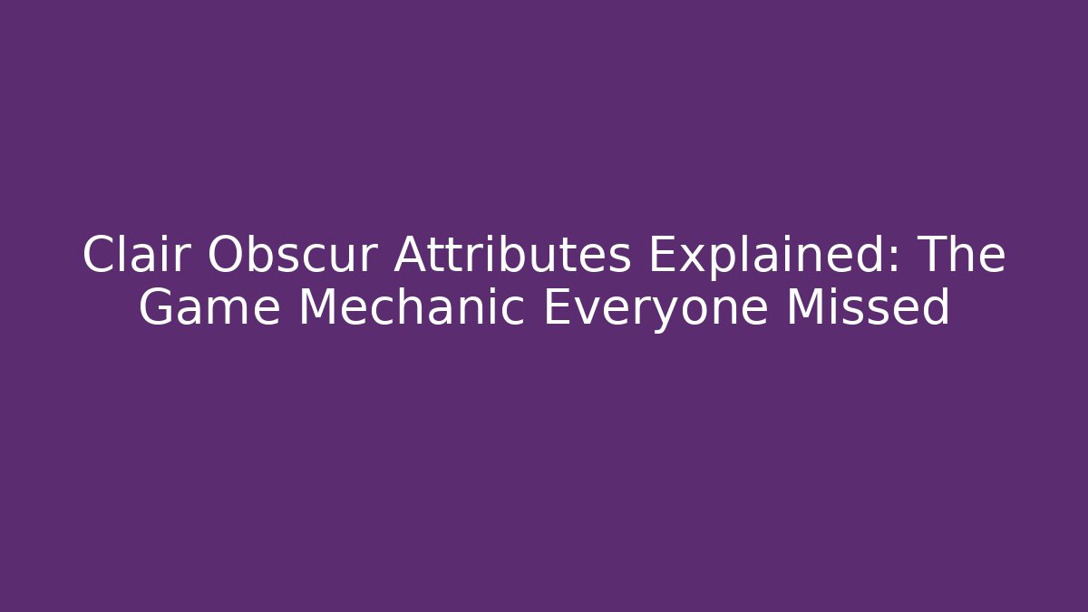 Clair Obscur Attributes Explained: The Game Mechanic Everyone Missed