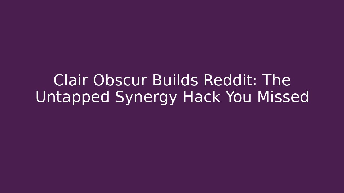 Clair Obscur Builds Reddit: The Untapped Synergy Hack You Missed