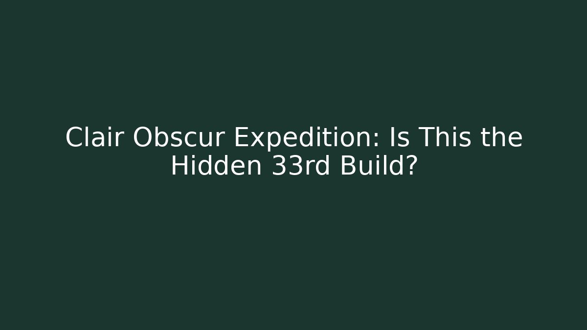 Clair Obscur Expedition: Is This the Hidden 33rd Build?