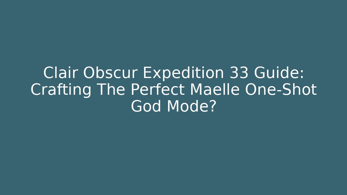 Clair Obscur Expedition 33 Guide: Crafting The Perfect Maelle One-Shot God Mode?