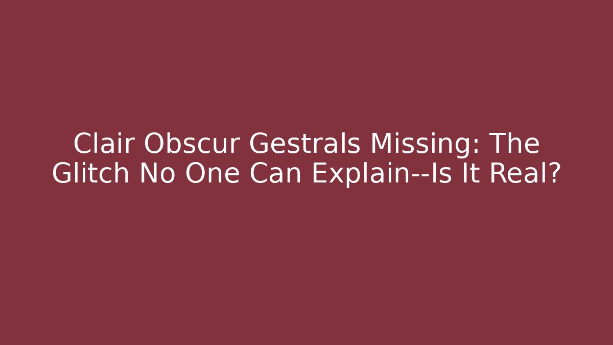 Clair Obscur Gestrals Missing: The Glitch No One Can Explain—Is It Real? - Andrea Zevedo