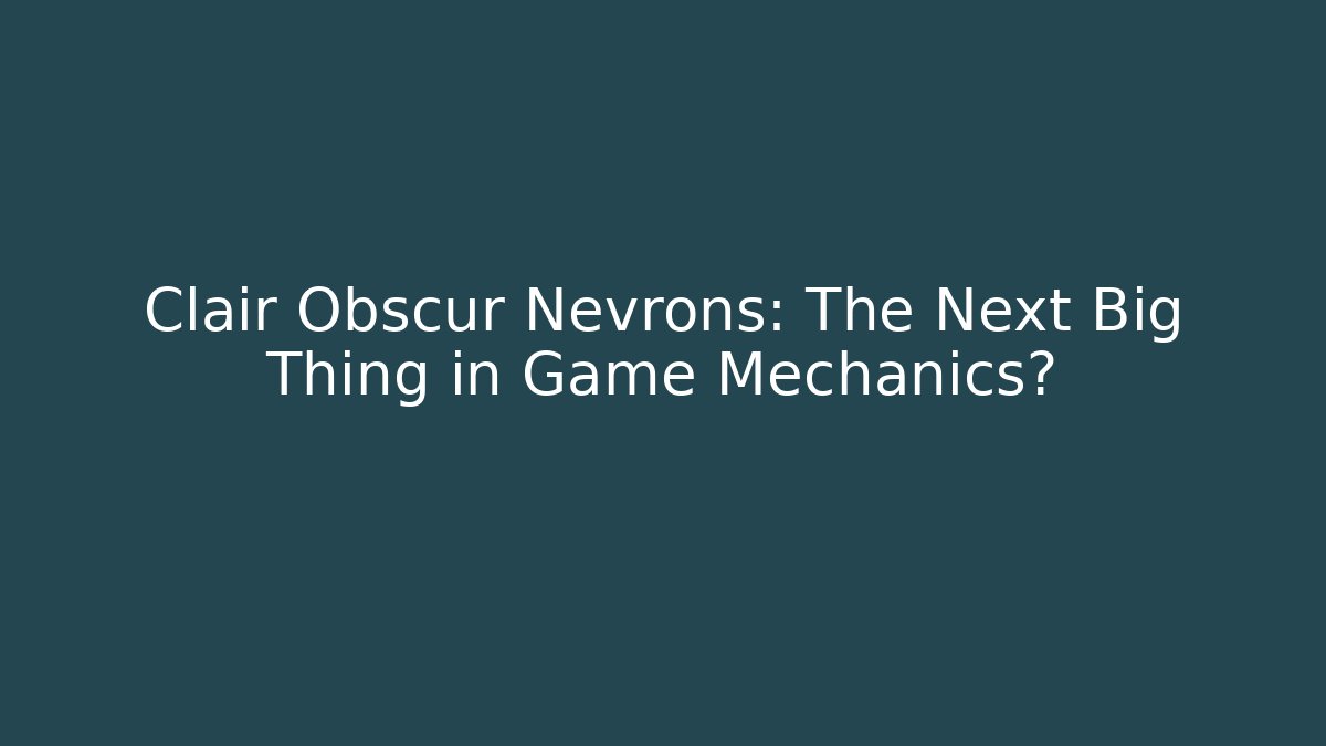 Clair Obscur Nevrons: The Next Big Thing in Game Mechanics?