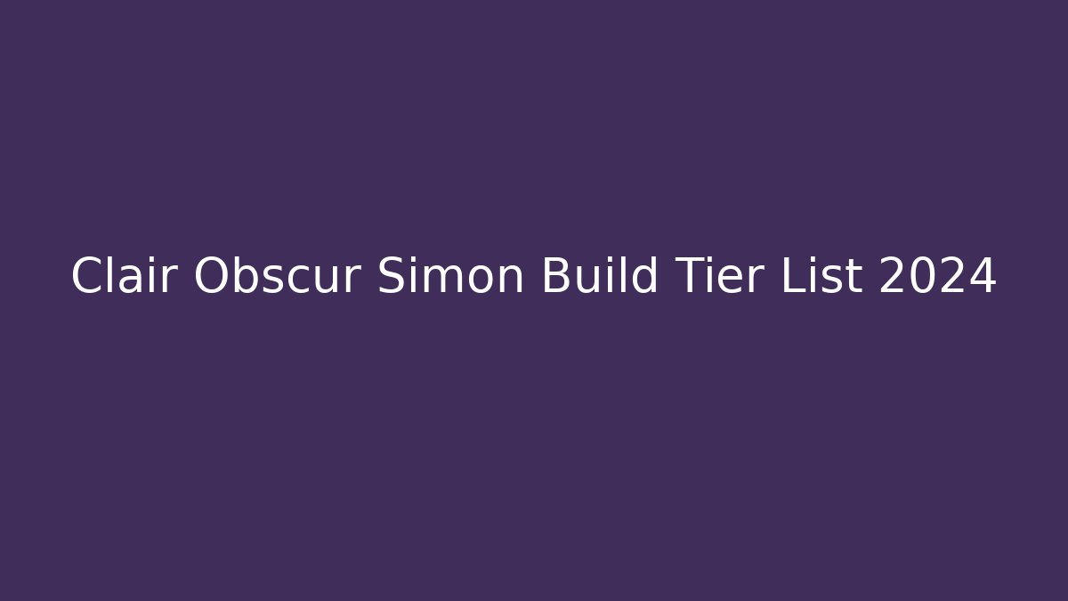 Clair Obscur Simon Build Tier List 2024