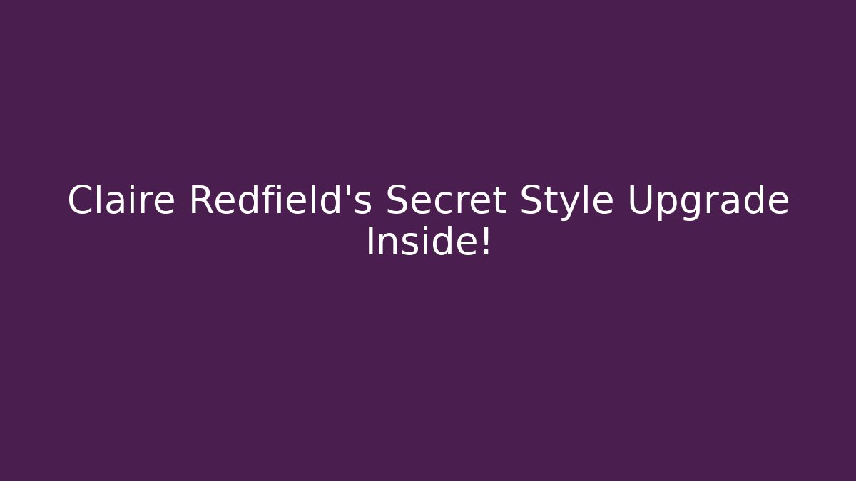 Claire Redfield's Secret Style Upgrade Inside!