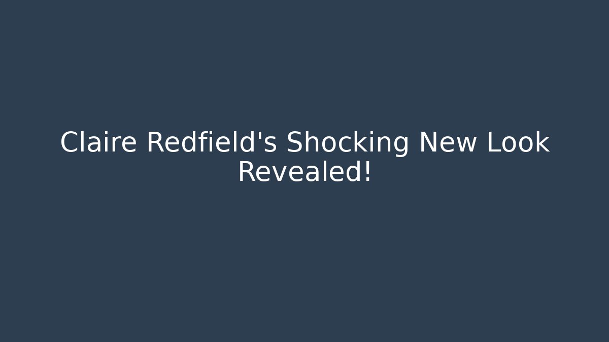 Claire Redfield's Shocking New Look Revealed! - Andrea Zevedo