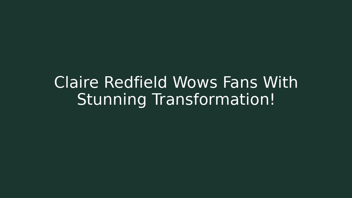 Claire Redfield Wows Fans With Stunning Transformation!