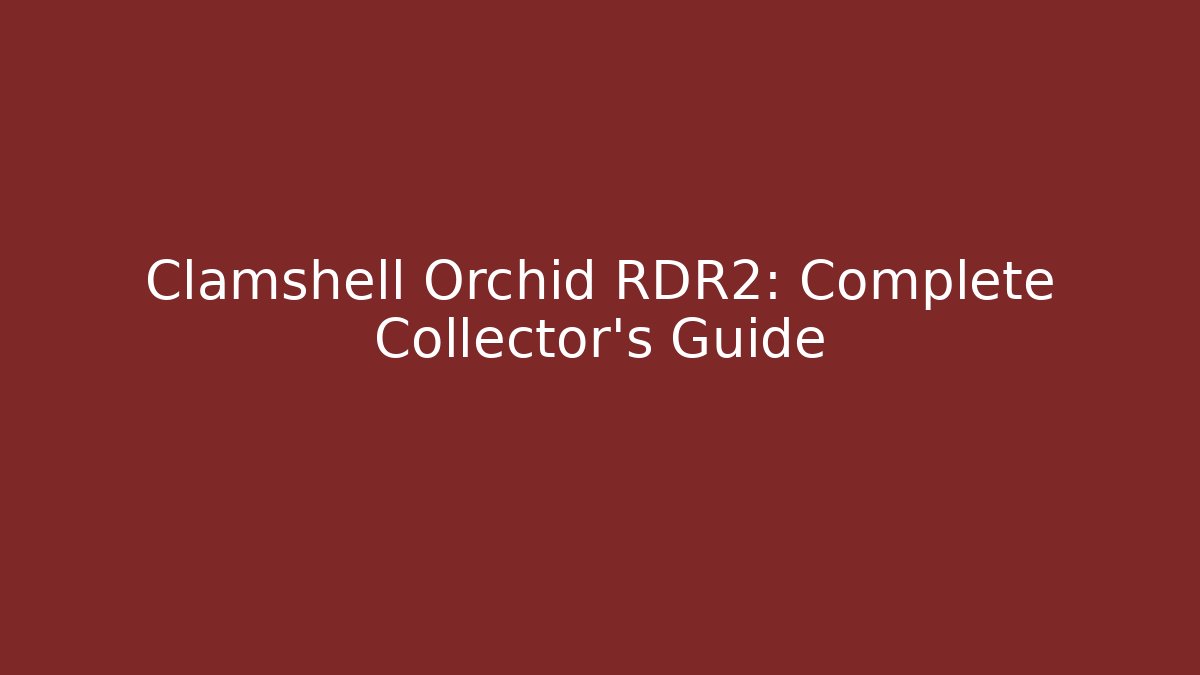 Clamshell Orchid RDR2: Complete Collector's Guide - Andrea Zevedo