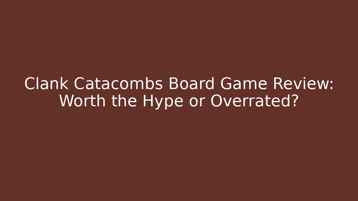 Clank Catacombs Board Game Review: Worth the Hype or Overrated?