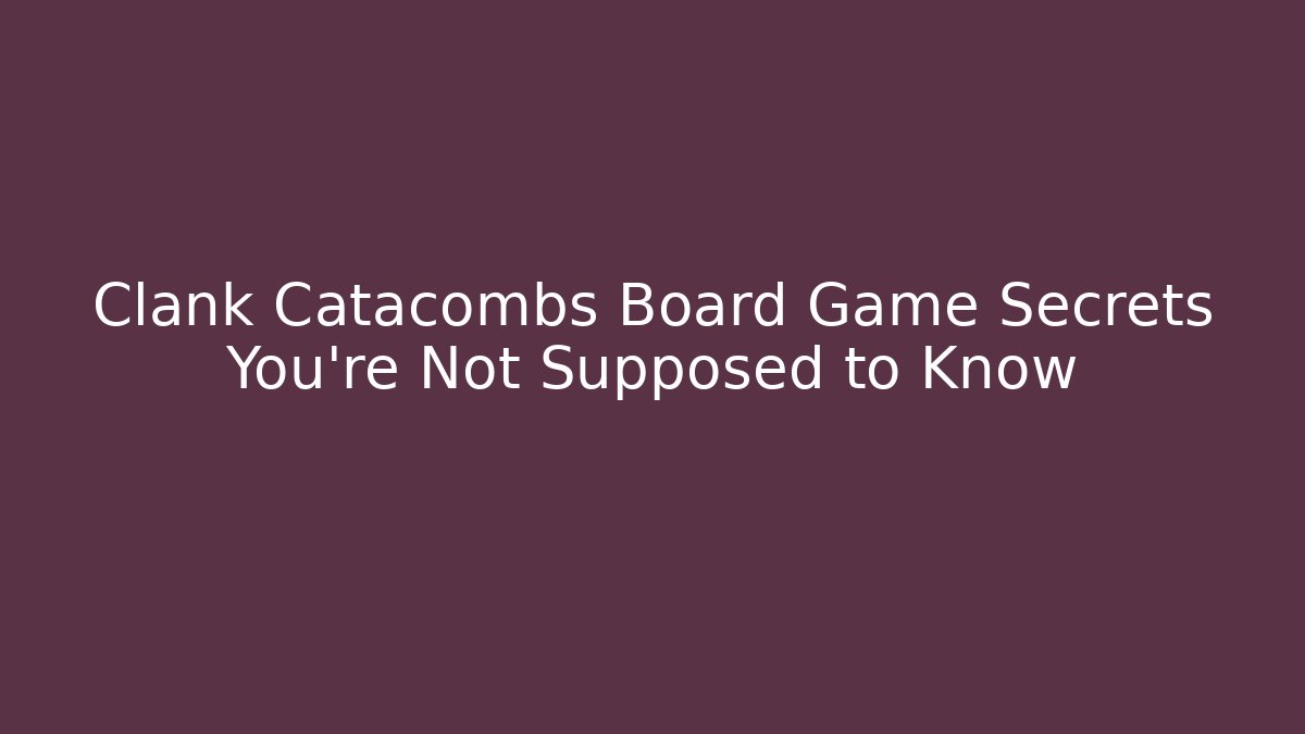 Clank Catacombs Board Game Secrets You’re Not Supposed to Know