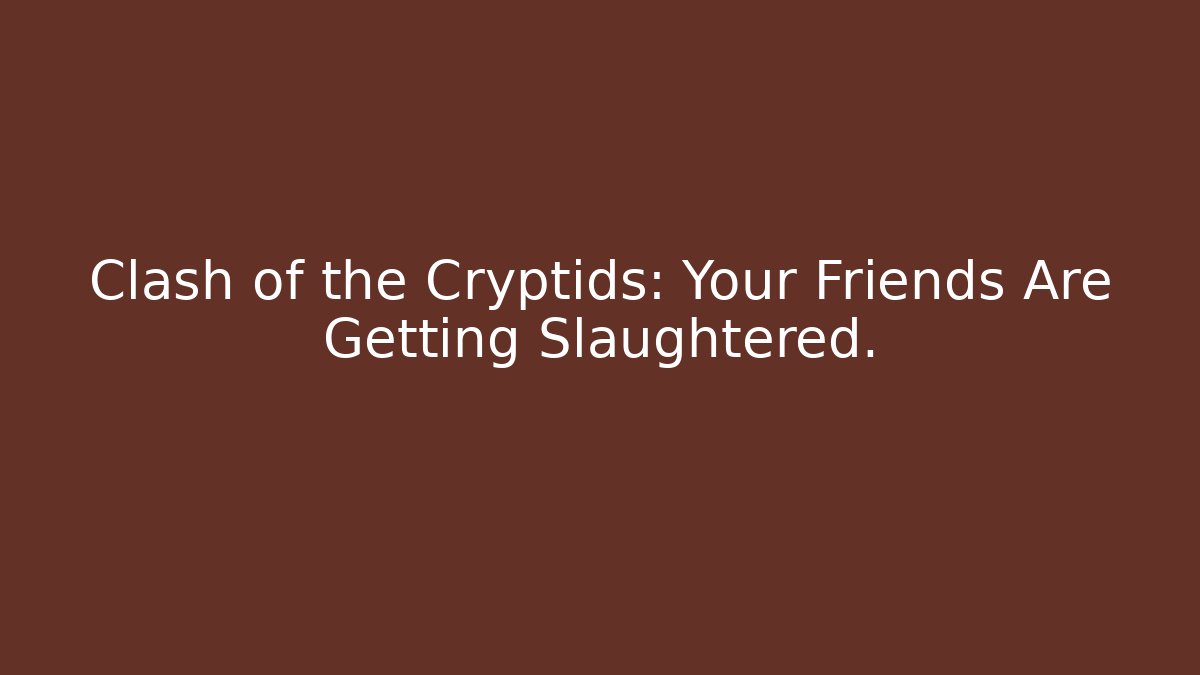 Clash of the Cryptids: Your Friends Are Getting Slaughtered.