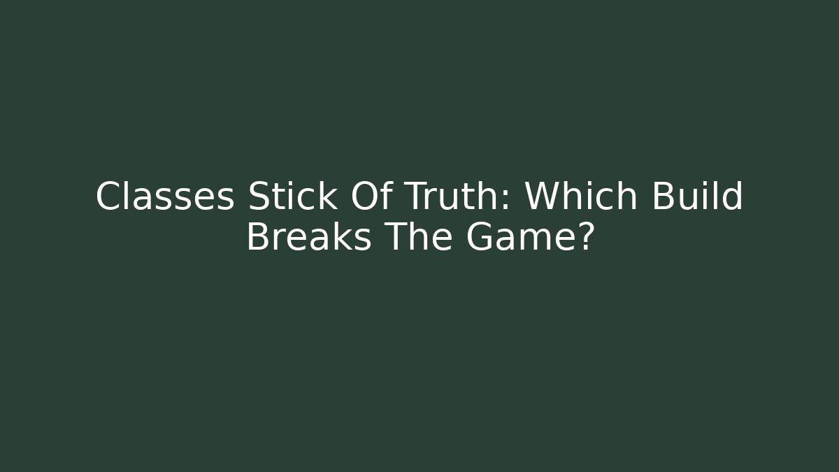 Classes Stick Of Truth: Which Build Breaks The Game?