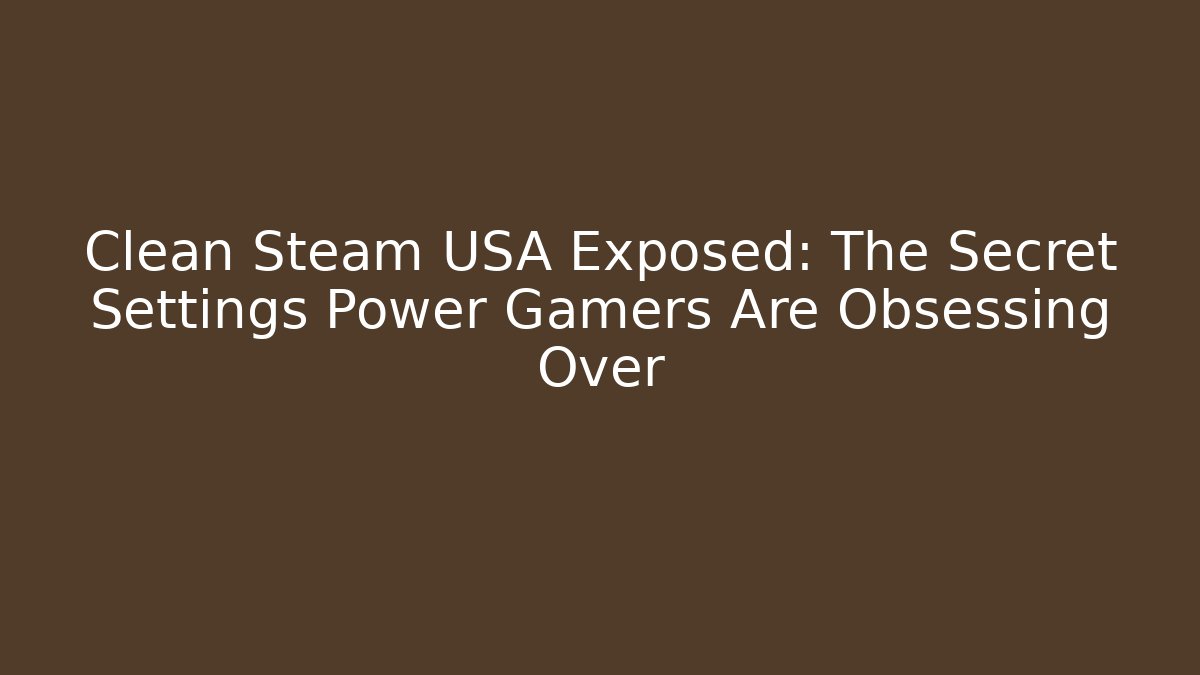 Clean Steam USA Exposed: The Secret Settings Power Gamers Are Obsessing Over