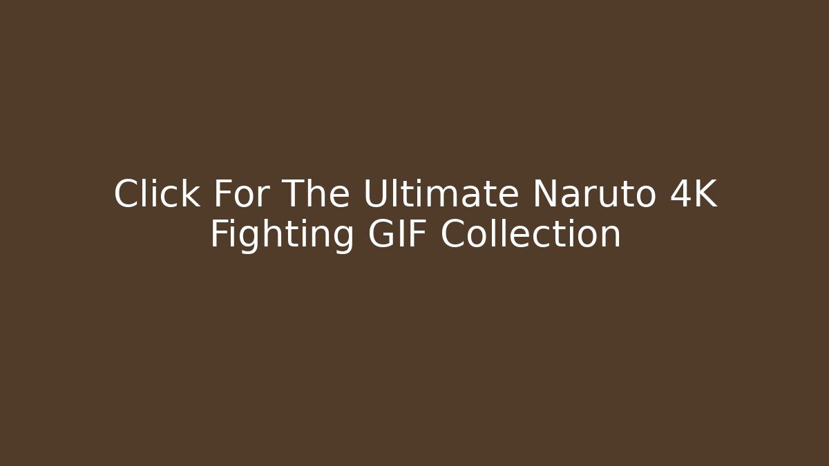 Click For The Ultimate Naruto 4K Fighting GIF Collection