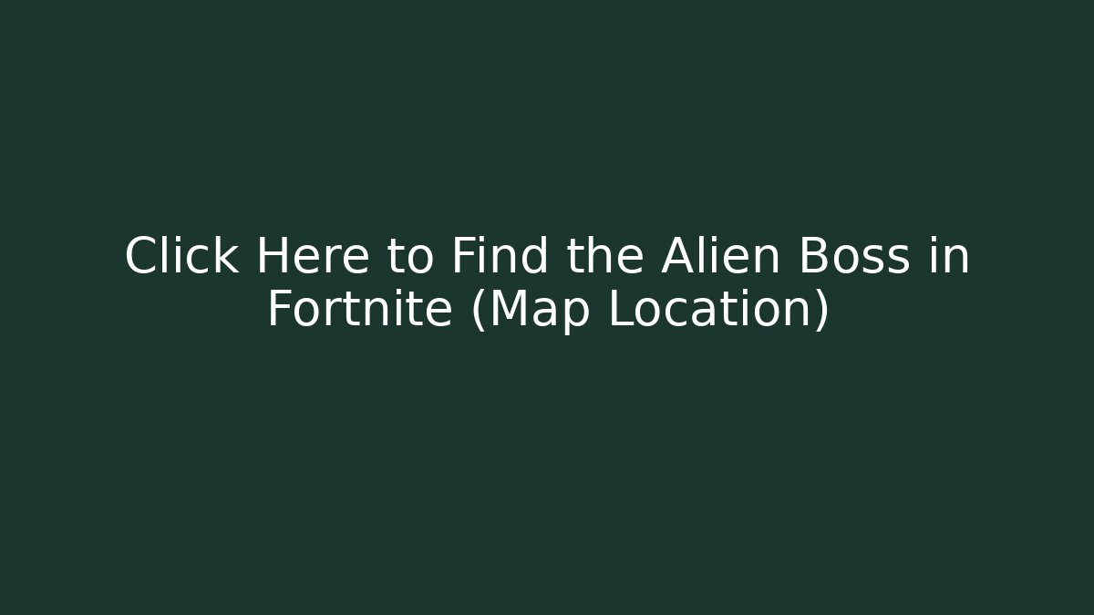 Click Here to Find the Alien Boss in Fortnite (Map Location)