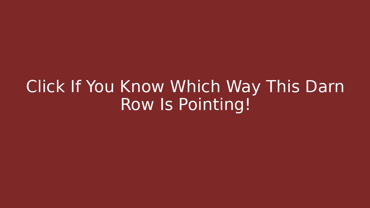Click If You Know Which Way This Darn Row Is Pointing!