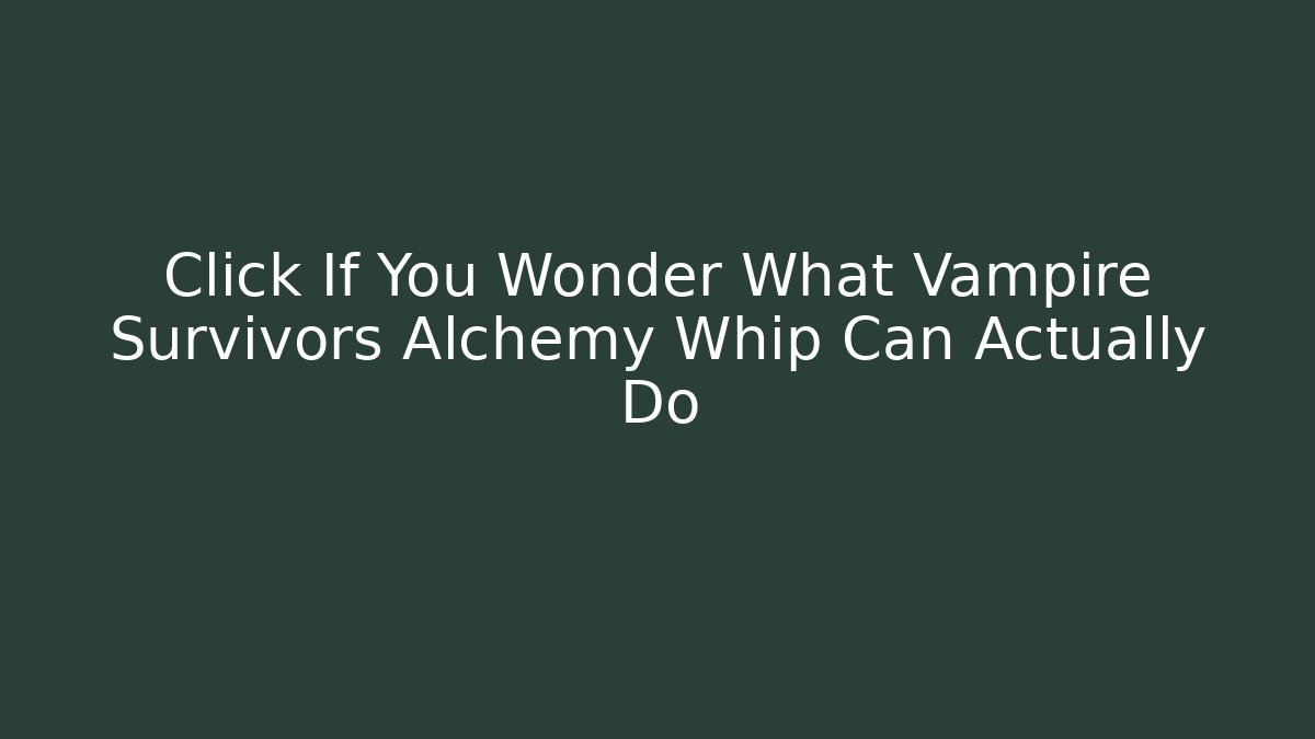 Click If You Wonder What Vampire Survivors Alchemy Whip Can Actually Do
