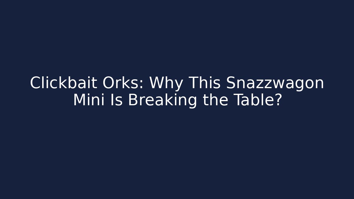 Clickbait Orks: Why This Snazzwagon Mini Is Breaking the Table?