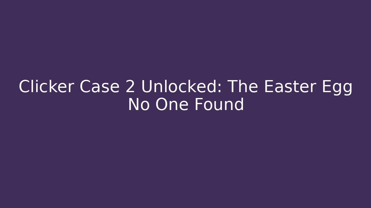 Clicker Case 2 Unlocked: The Easter Egg No One Found - Andrea Zevedo