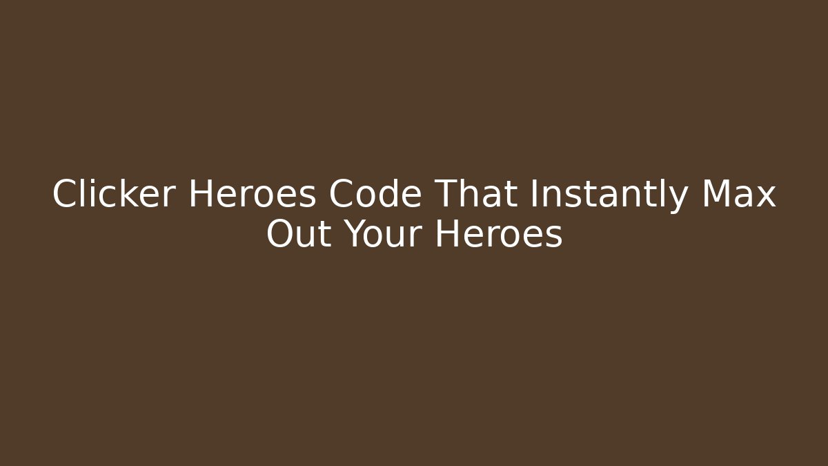 Clicker Heroes Code That Instantly Max Out Your Heroes