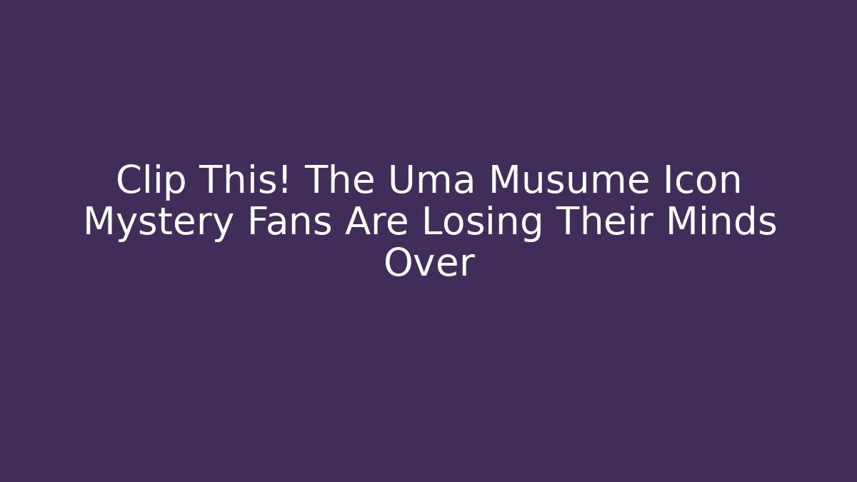Clip This! The Uma Musume Icon Mystery Fans Are Losing Their Minds Over
