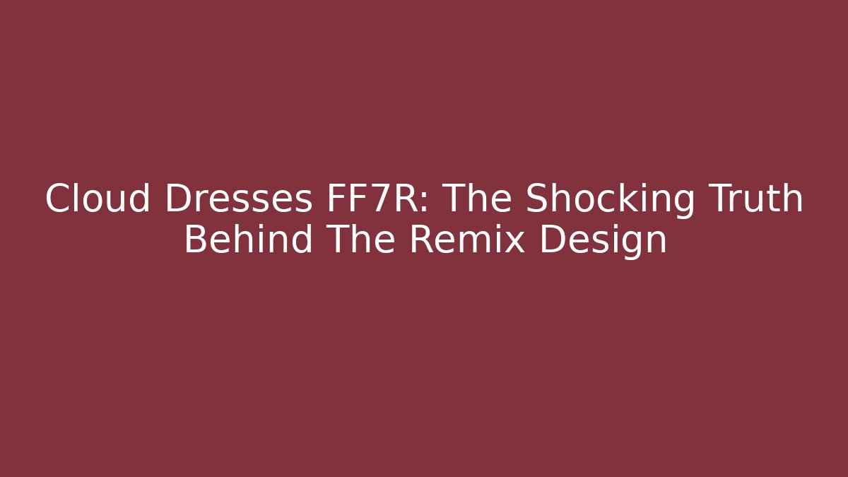 Cloud Dresses FF7R: The Shocking Truth Behind The Remix Design - Andrea Zevedo