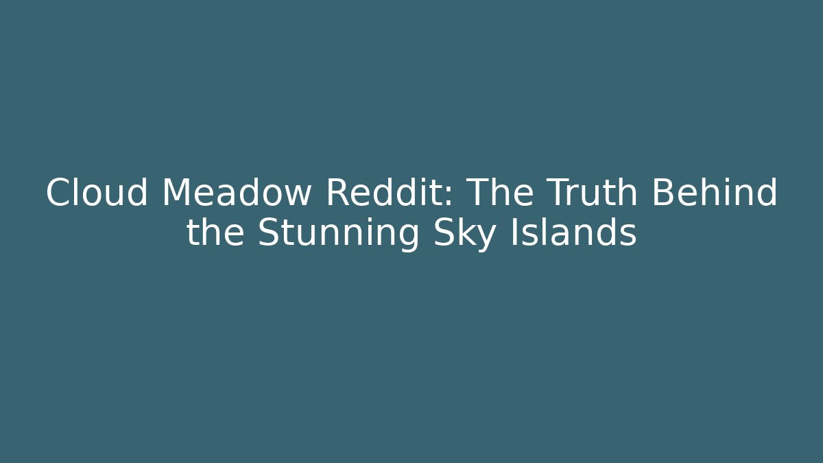 Cloud Meadow Reddit: The Truth Behind the Stunning Sky Islands