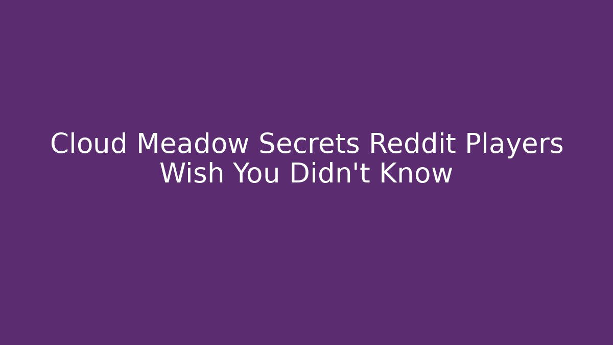 Cloud Meadow Secrets Reddit Players Wish You Didn’t Know