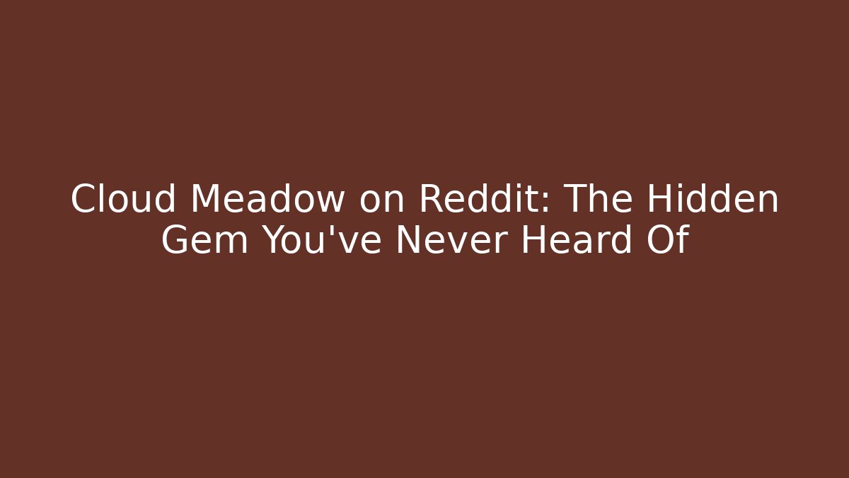 Cloud Meadow on Reddit: The Hidden Gem You’ve Never Heard Of