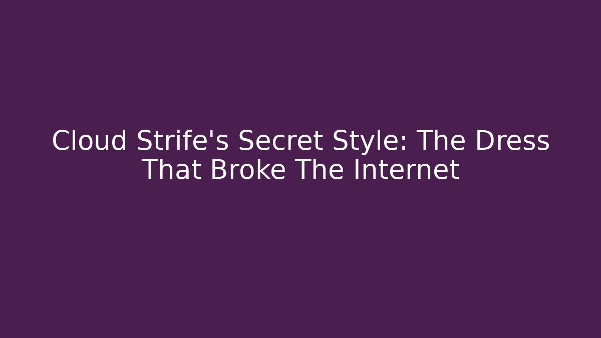 Cloud Strife's Secret Style: The Dress That Broke The Internet